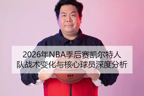 2026年NBA季后赛凯尔特人队战术变化与核心球员深度分析