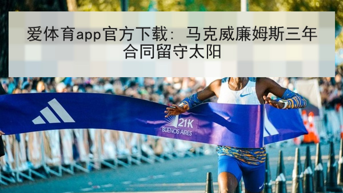 爱体育app官方下载: 马克威廉姆斯三年合同留守太阳