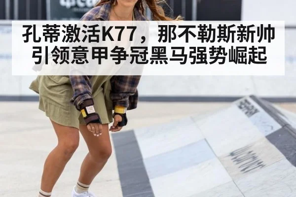 孔蒂激活K77，那不勒斯新帅引领意甲争冠黑马强势崛起