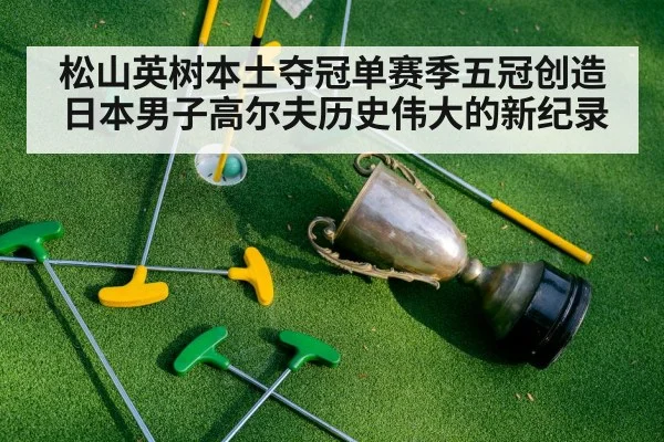 松山英树本土夺冠单赛季五冠创造日本男子高尔夫历史伟大的新纪录