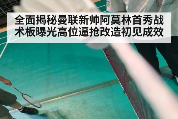 全面揭秘曼联新帅阿莫林首秀战术板曝光高位逼抢改造初见成效