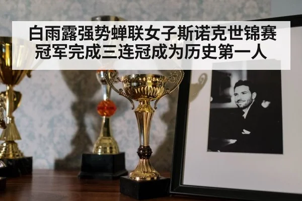 白雨露强势蝉联女子斯诺克世锦赛冠军完成三连冠成为历史第一人