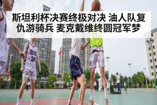 斯坦利杯决赛终极对决 油人队复仇游骑兵 麦克戴维终圆冠军梦