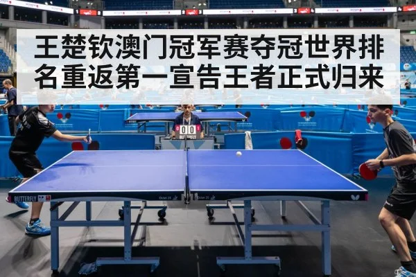 王楚钦澳门冠军赛夺冠世界排名重返第一宣告王者正式归来